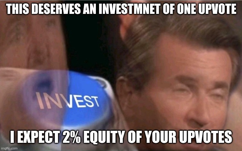 Invest | THIS DESERVES AN INVESTMNET OF ONE UPVOTE I EXPECT 2% EQUITY OF YOUR UPVOTES | image tagged in invest | made w/ Imgflip meme maker
