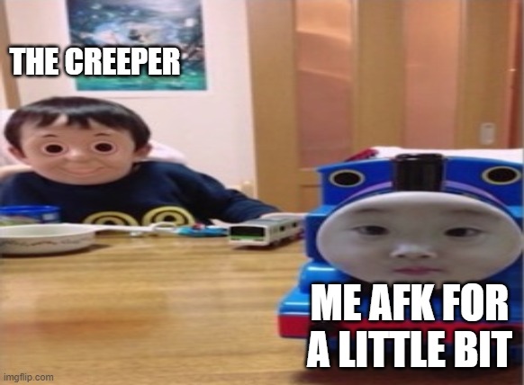 yeah my first meme | THE CREEPER; ME AFK FOR A LITTLE BIT | image tagged in minecraft | made w/ Imgflip meme maker