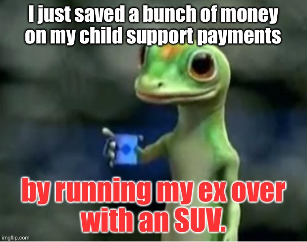 Darrell Brooks is a dirtbag | I just saved a bunch of money
on my child support payments; by running my ex over
with an SUV. | image tagged in geico gecko,memes,bad joke,suv,darrell brooks,child support | made w/ Imgflip meme maker