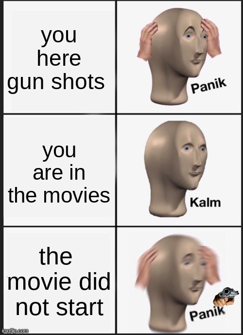 Panik Kalm Panik | you here gun shots; you are in the movies; the  movie did not start | image tagged in memes,panik kalm panik | made w/ Imgflip meme maker