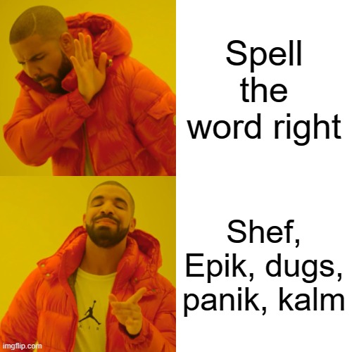 I spel eveythig wong on popose | Spell the word right; Shef, Epik, dugs, panik, kalm | image tagged in memes,drake hotline bling | made w/ Imgflip meme maker