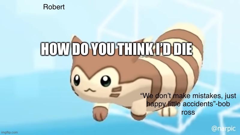 T r e n d | HOW DO YOU THINK I’D DIE | image tagged in rob s furret announcement temp | made w/ Imgflip meme maker