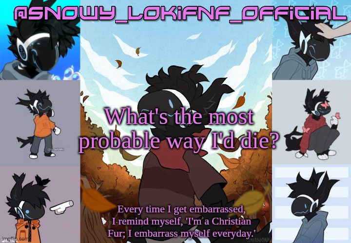 Snowy_LokiFnF_Official Moose temp | What's the most probable way I'd die? | image tagged in snowy_lokifnf_official moose temp | made w/ Imgflip meme maker