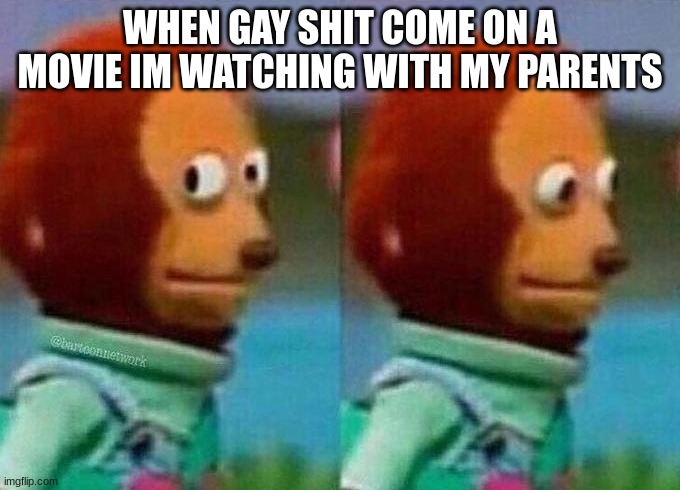 me-¨dont look¨ | WHEN GAY SHIT COME ON A MOVIE IM WATCHING WITH MY PARENTS | image tagged in lesbian problems,no homo | made w/ Imgflip meme maker