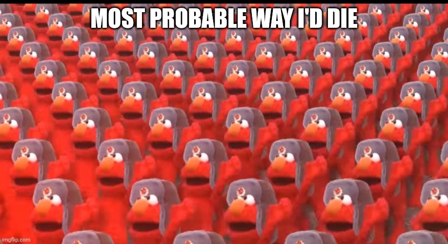 T R E N D | MOST PROBABLE WAY I'D DIE | image tagged in communist elmo | made w/ Imgflip meme maker