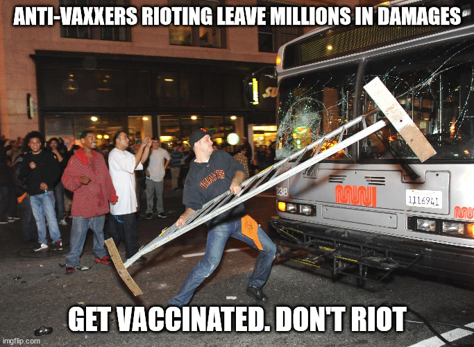 Anti-Vaxxers riot in San Francisco | ANTI-VAXXERS RIOTING LEAVE MILLIONS IN DAMAGES; GET VACCINATED. DON'T RIOT | image tagged in antivax,san francisco,riots,covid19 | made w/ Imgflip meme maker