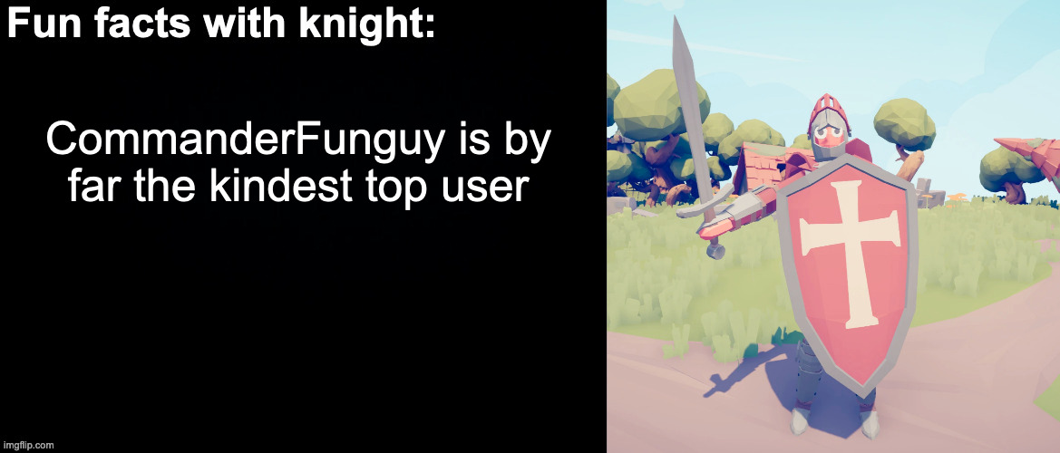 I always give shoutouts to nice people | CommanderFunguy is by far the kindest top user | image tagged in fun facts with knight | made w/ Imgflip meme maker
