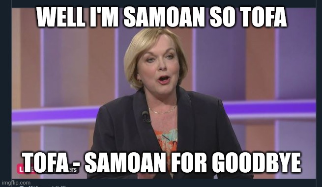 Goodbye | WELL I'M SAMOAN SO TOFA; TOFA - SAMOAN FOR GOODBYE | image tagged in judith collins | made w/ Imgflip meme maker