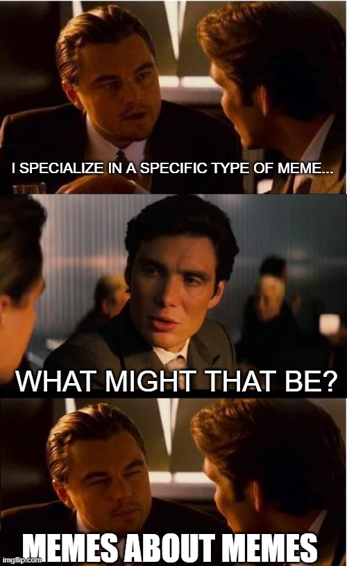 Inception Meme | I SPECIALIZE IN A SPECIFIC TYPE OF MEME... WHAT MIGHT THAT BE? MEMES ABOUT MEMES | image tagged in memes,inception | made w/ Imgflip meme maker