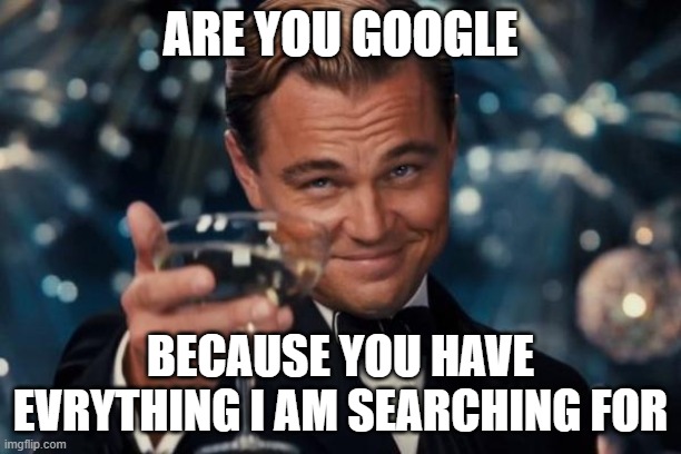 Leonardo Dicaprio Cheers | ARE YOU GOOGLE; BECAUSE YOU HAVE EVRYTHING I AM SEARCHING FOR | image tagged in memes,leonardo dicaprio cheers | made w/ Imgflip meme maker