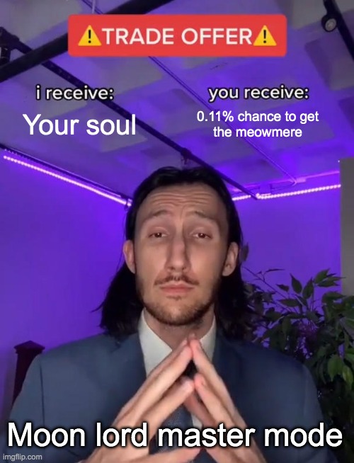 Trade Offer | Your soul; 0.11% chance to get
the meowmere; Moon lord master mode | image tagged in trade offer | made w/ Imgflip meme maker
