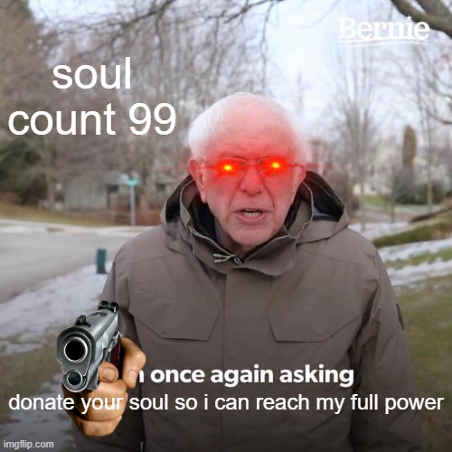 Bernie I Am Once Again Asking For Your Support | soul count 99; donate your soul so i can reach my full power | image tagged in memes,bernie i am once again asking for your support | made w/ Imgflip meme maker