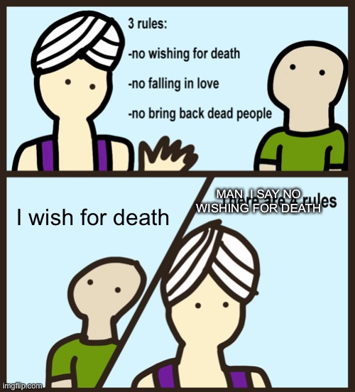 Comic meme part 1 to 10 | MAN  I SAY NO WISHING FOR DEATH; I wish for death | image tagged in genie rules meme | made w/ Imgflip meme maker