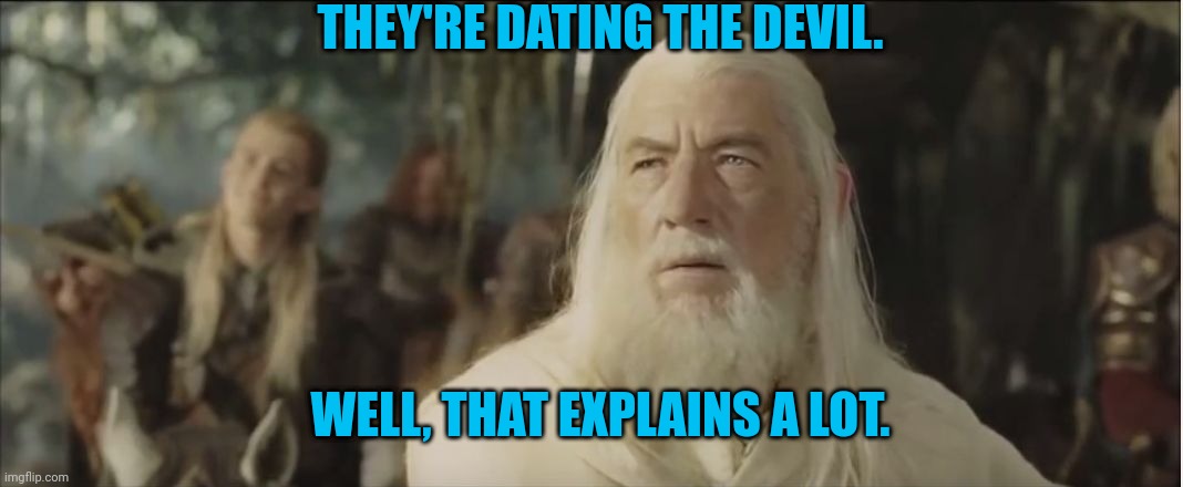 Gandalf shaking his head Hobbits | THEY'RE DATING THE DEVIL. WELL, THAT EXPLAINS A LOT. | image tagged in gandalf shaking his head hobbits | made w/ Imgflip meme maker