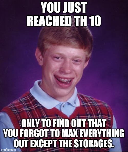 Rushing your Town Hall | YOU JUST REACHED TH 10; ONLY TO FIND OUT THAT YOU FORGOT TO MAX EVERYTHING OUT EXCEPT THE STORAGES. | image tagged in memes,bad luck brian | made w/ Imgflip meme maker