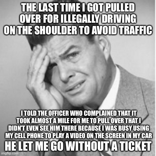 THE LAST TIME I GOT PULLED OVER FOR ILLEGALLY DRIVING ON THE SHOULDER TO AVOID TRAFFIC I TOLD THE OFFICER WHO COMPLAINED THAT IT TOOK ALMOST | made w/ Imgflip meme maker