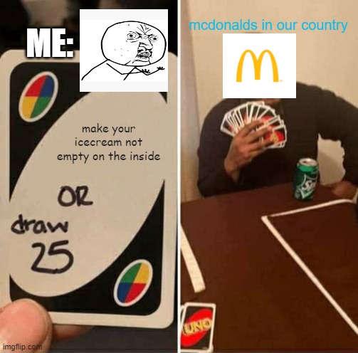 UNO Draw 25 Cards | mcdonalds in our country; ME:; make your icecream not empty on the inside | image tagged in memes,uno draw 25 cards | made w/ Imgflip meme maker