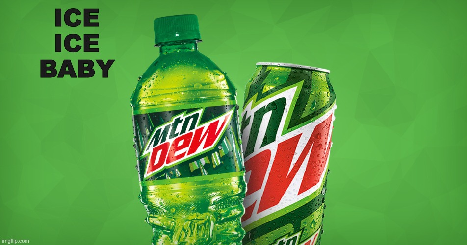 MOUNTAIN DEW | ICE ICE BABY | image tagged in mountain dew | made w/ Imgflip meme maker