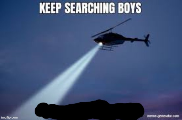 Keep Searching boys we gotta find | image tagged in keep searching boys we gotta find | made w/ Imgflip meme maker