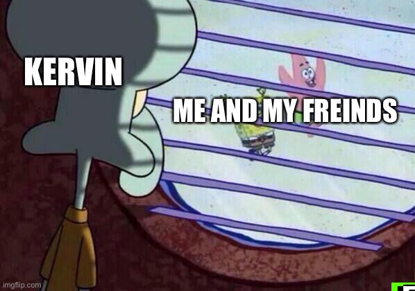 Find Dream Hard | KERVIN; ME AND MY FREINDS | image tagged in squidward window | made w/ Imgflip meme maker