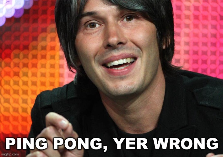 Brian Cox - Yer Wrong! | PING PONG, YER WRONG | image tagged in brian cox - yer wrong | made w/ Imgflip meme maker