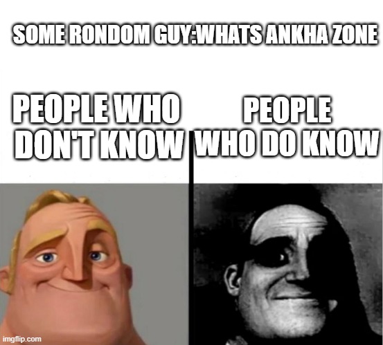 what is it | SOME RONDOM GUY:WHATS ANKHA ZONE; PEOPLE WHO DO KNOW; PEOPLE WHO  DON'T KNOW | image tagged in funny,teacher's copy | made w/ Imgflip meme maker