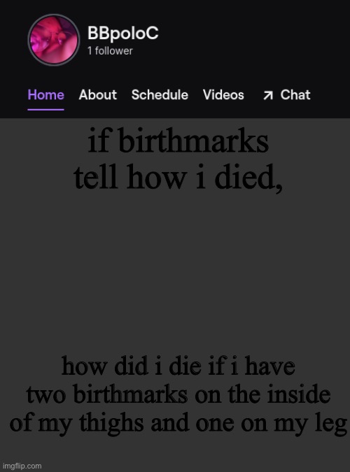 Twitch template | if birthmarks tell how i died, how did i die if i have two birthmarks on the inside of my thighs and one on my leg | image tagged in twitch template | made w/ Imgflip meme maker