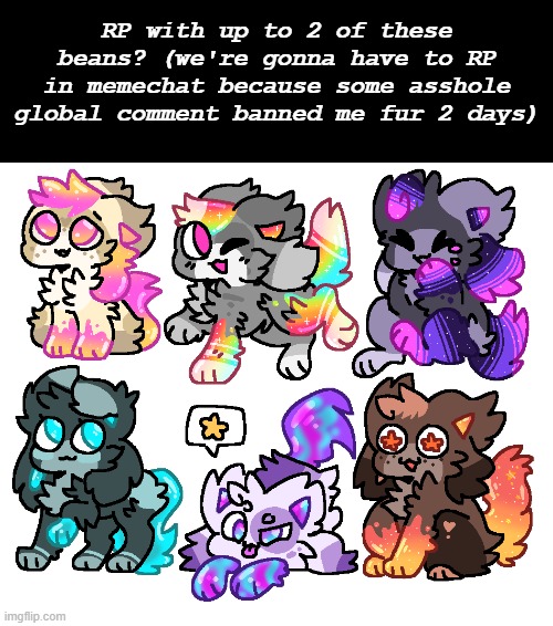 i hate imgflip site mods sometimes (and u has 2 send me the memechat link cuz remember, i cant comment fur 2 days bc of this) | RP with up to 2 of these beans? (we're gonna have to RP in memechat because some asshole global comment banned me fur 2 days) | made w/ Imgflip meme maker