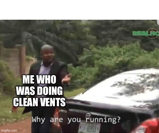 why are you running | ME WHO WAS DOING CLEAN VENTS | image tagged in why are you running | made w/ Imgflip meme maker