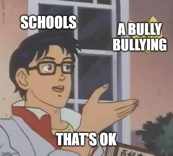 Is This A Pigeon Meme | SCHOOLS; A BULLY BULLYING; THAT'S OK | image tagged in memes,is this a pigeon | made w/ Imgflip meme maker