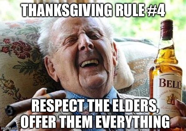 Danksgiving |  THANKSGIVING RULE #4; RESPECT THE ELDERS, OFFER THEM EVERYTHING | image tagged in old man drinking and smoking,fun,thanksgiving dinner | made w/ Imgflip meme maker