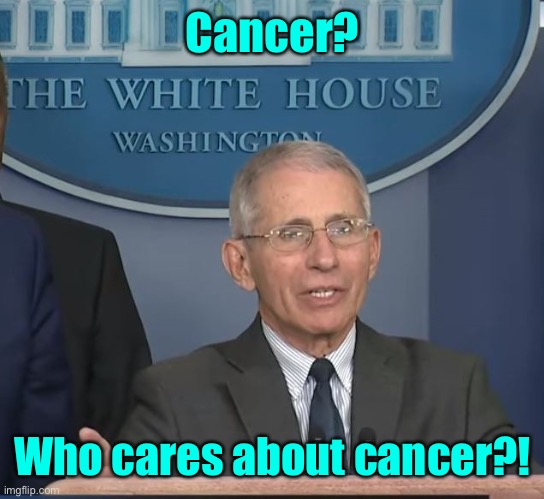 Dr Fauci | Cancer? Who cares about cancer?! | image tagged in dr fauci | made w/ Imgflip meme maker