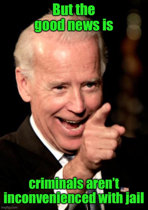 Smilin Biden Meme | But the good news is criminals aren’t inconvenienced with jail | image tagged in memes,smilin biden | made w/ Imgflip meme maker