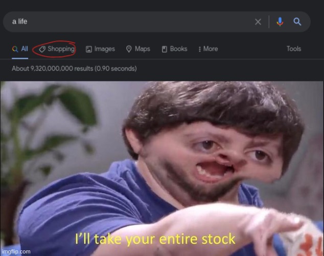 Almost out of stock! Buy a life now! | image tagged in i'll take your entire stock | made w/ Imgflip meme maker
