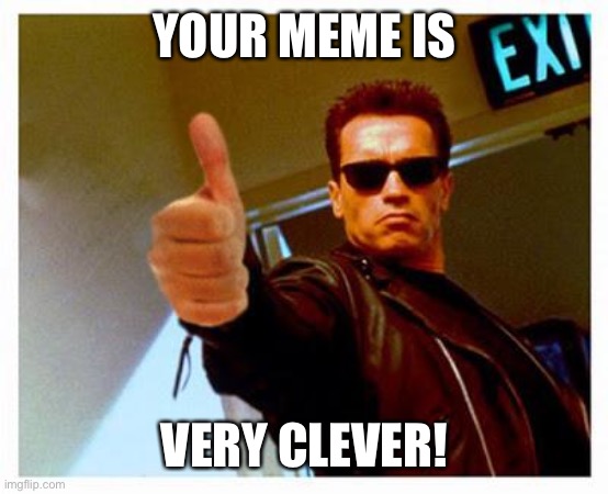 terminator thumbs up | YOUR MEME IS VERY CLEVER! | image tagged in terminator thumbs up | made w/ Imgflip meme maker