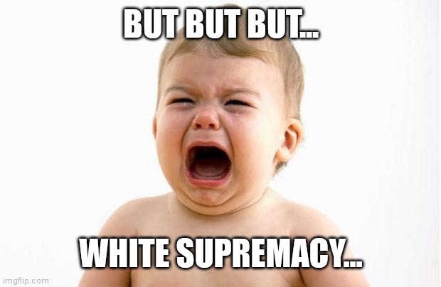Baby crying  | BUT BUT BUT... WHITE SUPREMACY... | image tagged in baby crying | made w/ Imgflip meme maker