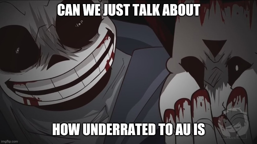 This* | CAN WE JUST TALK ABOUT; HOW UNDERRATED TO AU IS | made w/ Imgflip meme maker