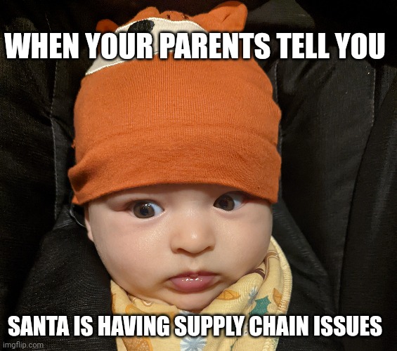 Orange hat baby | WHEN YOUR PARENTS TELL YOU; SANTA IS HAVING SUPPLY CHAIN ISSUES | image tagged in funny,baby,skeptical baby,santa claus,christmas,that face you make when | made w/ Imgflip meme maker
