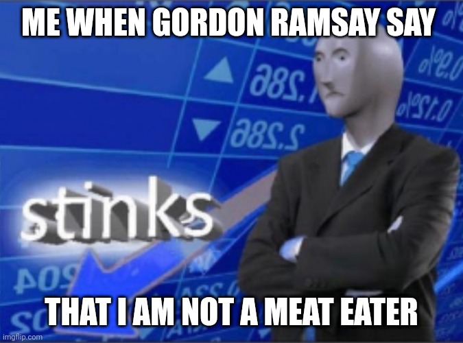 Stinks |  ME WHEN GORDON RAMSAY SAY; THAT I AM NOT A MEAT EATER | image tagged in stinks | made w/ Imgflip meme maker