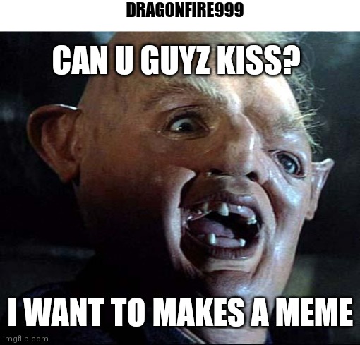 Sloth Goonies | CAN U GUYZ KISS? I WANT TO MAKES A MEME DRAGONFIRE999 | image tagged in sloth goonies | made w/ Imgflip meme maker