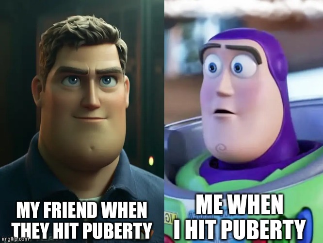 Idk what to put here :D | MY FRIEND WHEN THEY HIT PUBERTY; ME WHEN I HIT PUBERTY | image tagged in buzz lightyear,lighteryear,me vs my friend,puberty | made w/ Imgflip meme maker
