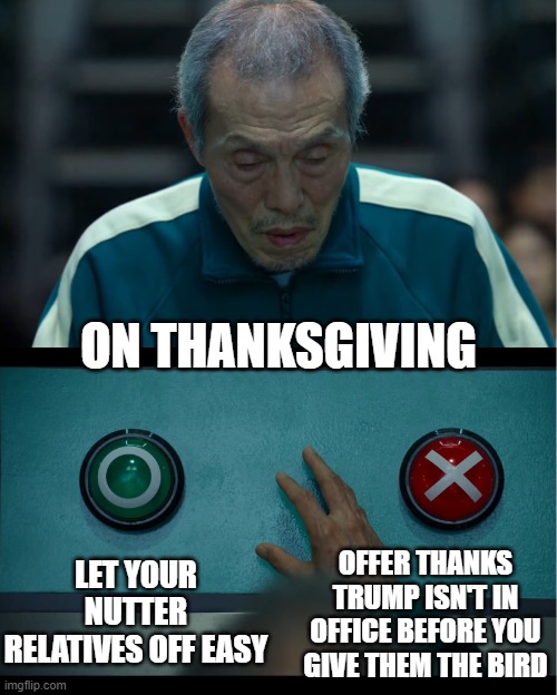 By bird you mean turkey, right? | ON THANKSGIVING; LET YOUR NUTTER RELATIVES OFF EASY; OFFER THANKS TRUMP ISN'T IN OFFICE BEFORE YOU GIVE THEM THE BIRD | image tagged in squid game,memes,trump,thanksgiving,relatives | made w/ Imgflip meme maker