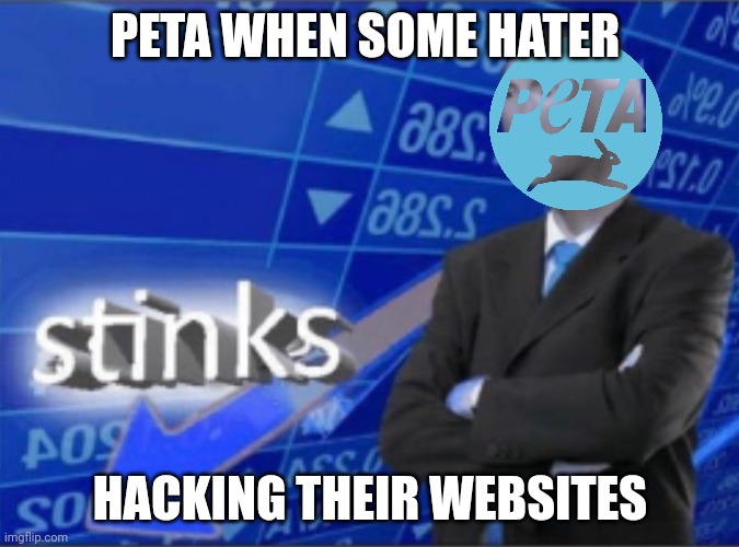 Stinks |  PETA WHEN SOME HATER; HACKING THEIR WEBSITES | image tagged in stinks | made w/ Imgflip meme maker