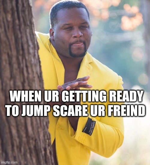 Black guy hiding behind tree | WHEN UR GETTING READY TO JUMP SCARE UR FREIND | image tagged in black guy hiding behind tree | made w/ Imgflip meme maker
