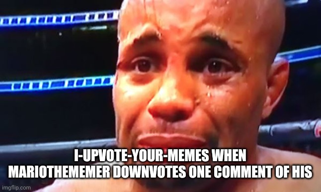 He needs to grow tf up | I-UPVOTE-YOUR-MEMES WHEN MARIOTHEMEMER DOWNVOTES ONE COMMENT OF HIS | image tagged in daniel cormier crybaby | made w/ Imgflip meme maker