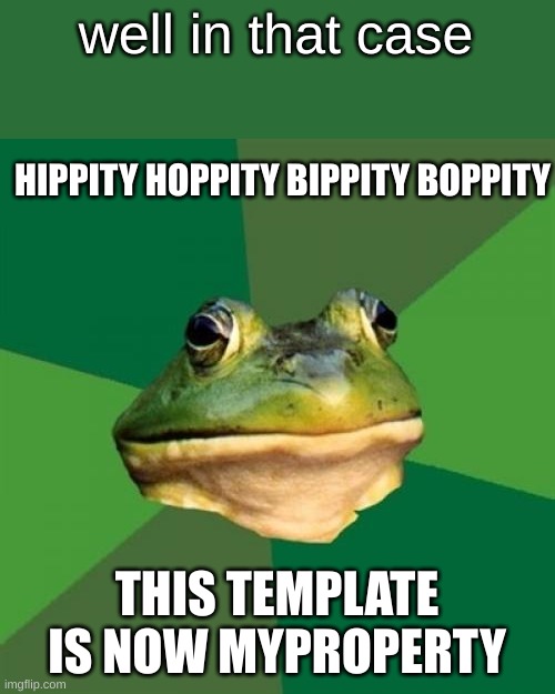 Foul Bachelor Frog Meme | well in that case THIS TEMPLATE IS NOW MYPROPERTY HIPPITY HOPPITY BIPPITY BOPPITY | image tagged in memes,foul bachelor frog | made w/ Imgflip meme maker