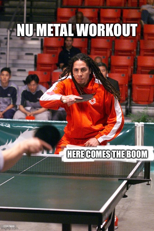 Funny cover for my Nu Metal Workout playlist | NU METAL WORKOUT; HERE COMES THE BOOM | image tagged in ping pong,memes,extreme sports,2001,workout,music | made w/ Imgflip meme maker