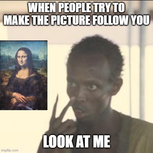 Mona lisa | WHEN PEOPLE TRY TO MAKE THE PICTURE FOLLOW YOU; LOOK AT ME | image tagged in memes,look at me | made w/ Imgflip meme maker