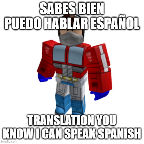 ok if your google translate say somthing wrong thats an error | SABES BIEN PUEDO HABLAR ESPAÑOL; TRANSLATION YOU KNOW I CAN SPEAK SPANISH | image tagged in spannish | made w/ Imgflip meme maker