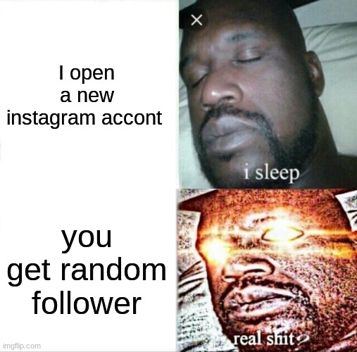 Sleeping Shaq Meme | I open a new instagram accont; you get random follower | image tagged in memes,sleeping shaq | made w/ Imgflip meme maker